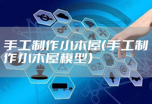 手工制作小木屋（手工制作小木屋模型）