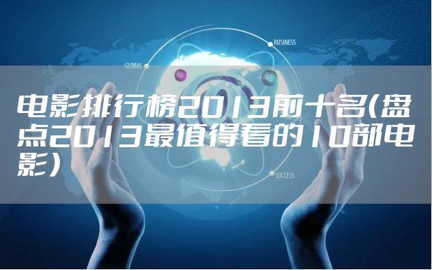 电影排行榜2013前十名（盘点2013最值得看的10部电影）