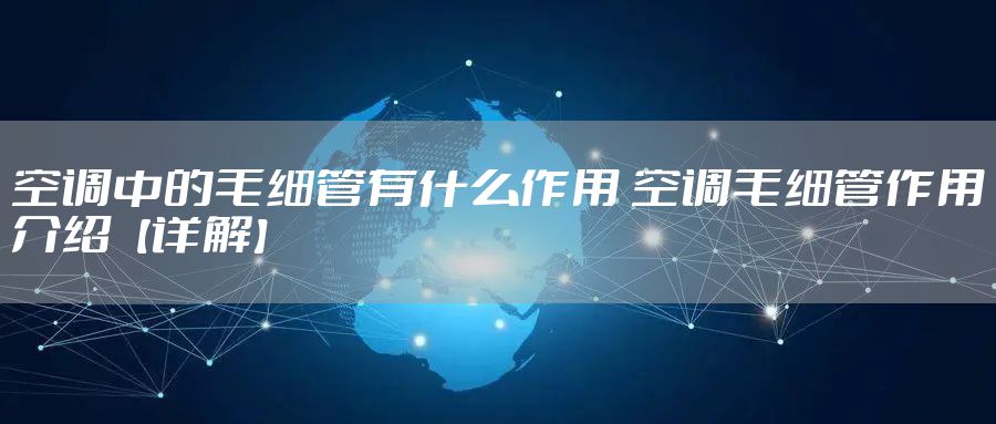 空调中的毛细管有什么作用 空调毛细管作用介绍【详解】