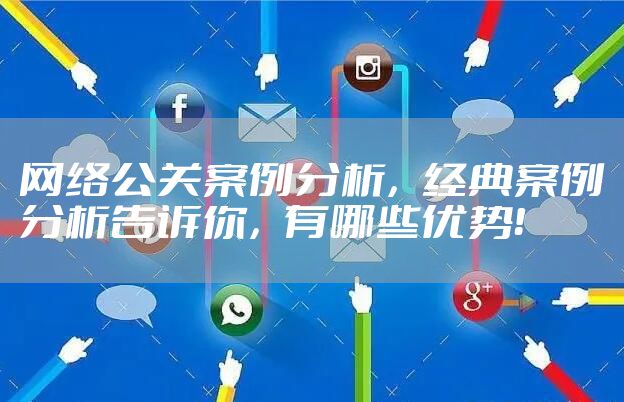 网络公关案例分析，经典案例分析告诉你，有哪些优势！