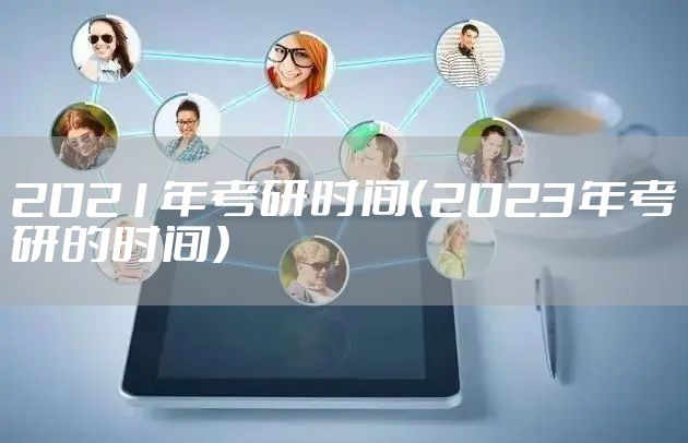 2021年考研时间（2023年考研的时间）