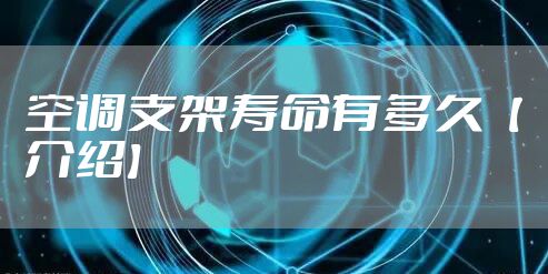 空调支架寿命有多久【介绍】