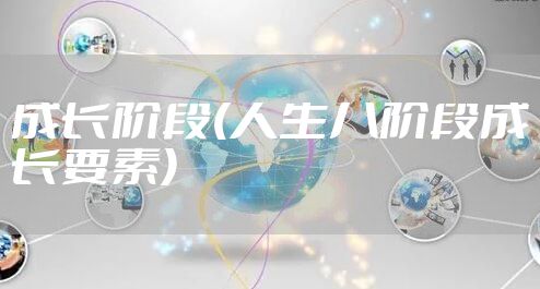 成长阶段(人生八阶段成长要素)