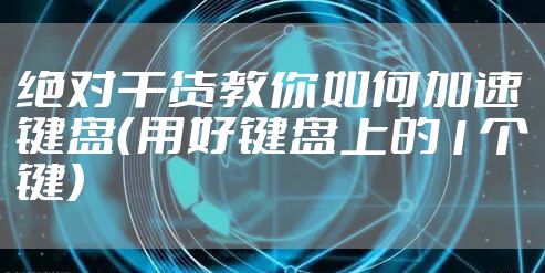 绝对干货教你如何加速键盘（用好键盘上的1个键）
