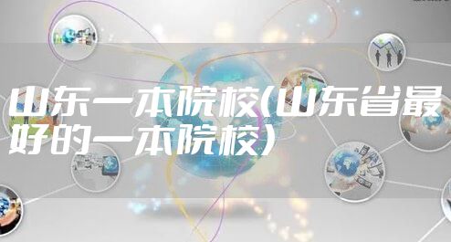 山东一本院校（山东省最好的一本院校）