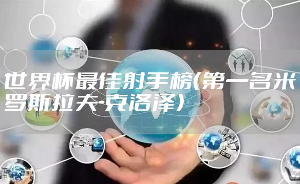 世界杯最佳射手榜（第一名米罗斯拉夫-克洛泽）