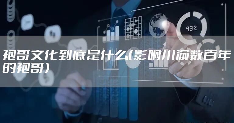 袍哥文化到底是什么（影响川渝数百年的袍哥）