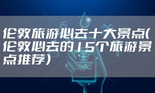 伦敦旅游必去十大景点（伦敦必去的15个旅游景点推荐）