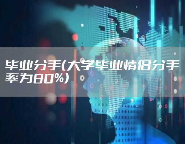 毕业分手（大学毕业情侣分手率为80%）