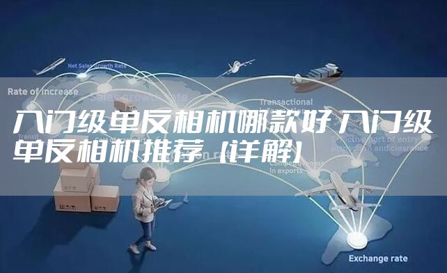 入门级单反相机哪款好 入门级单反相机推荐【详解】