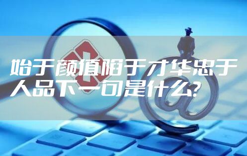 始于颜值陷于才华忠于人品下一句是什么？