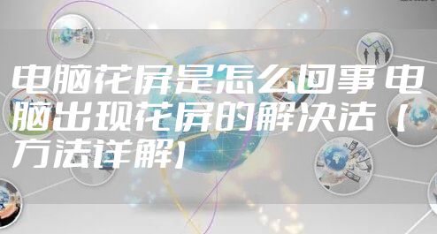 电脑花屏是怎么回事 电脑出现花屏的解决法【方法详解】