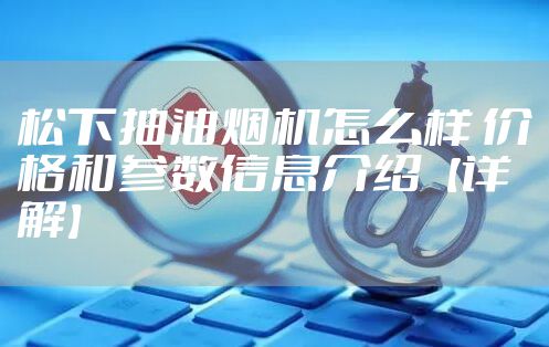 松下抽油烟机怎么样 价格和参数信息介绍【详解】