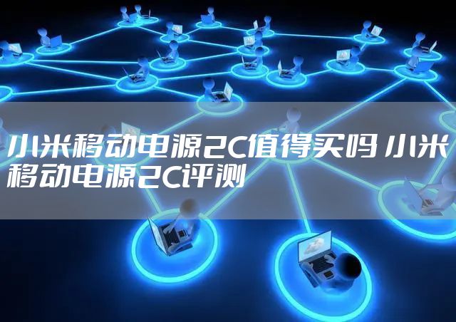 小米移动电源2C值得买吗 小米移动电源2C评测