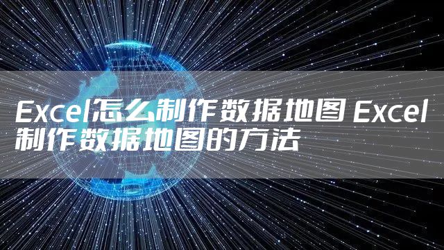 Excel怎么制作数据地图 Excel制作数据地图的方法