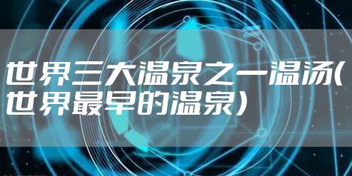 世界三大温泉之一温汤（世界最早的温泉）