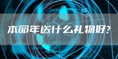 本命年送什么礼物好?