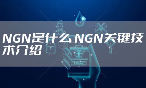 NGN是什么 NGN关键技术介绍