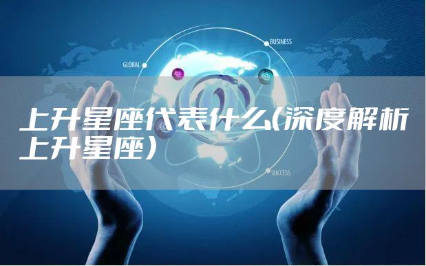 上升星座代表什么（深度解析上升星座）