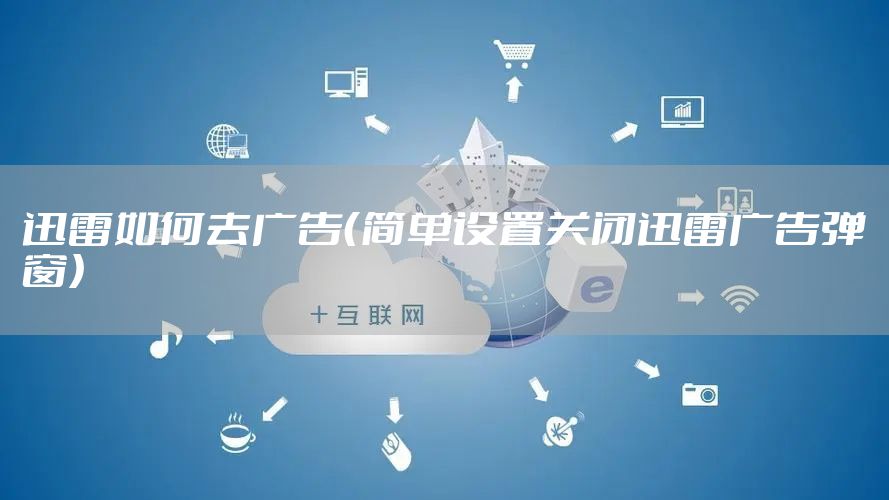 迅雷如何去广告(简单设置关闭迅雷广告弹窗)