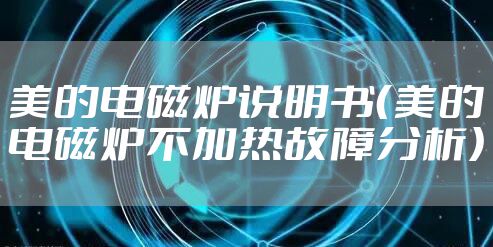 美的电磁炉说明书（美的电磁炉不加热故障分析）