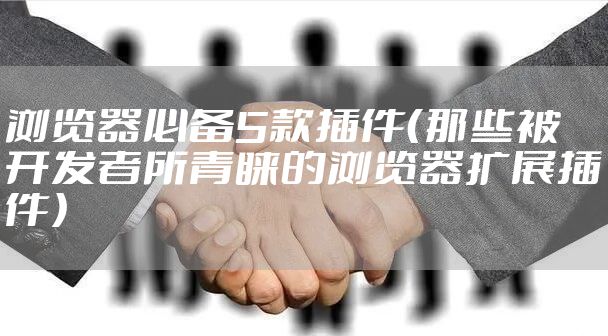 浏览器必备5款插件(那些被开发者所青睐的浏览器扩展插件)