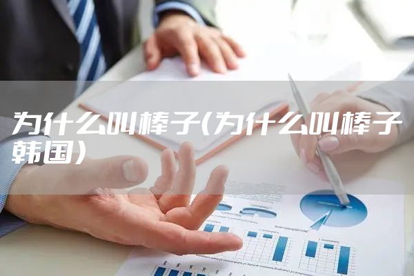 为什么叫棒子（为什么叫棒子韩国）