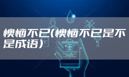 懊恼不已（懊恼不已是不是成语）