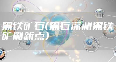 黑铁矿石(黑石深渊黑铁矿刷新点)
