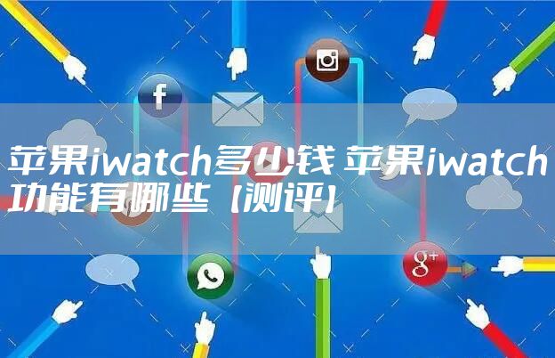 苹果iwatch多少钱 苹果iwatch功能有哪些【测评】