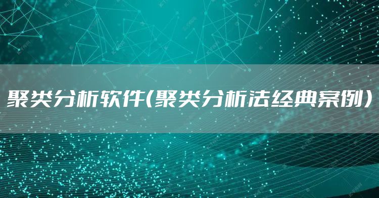 聚类分析软件（聚类分析法经典案例）