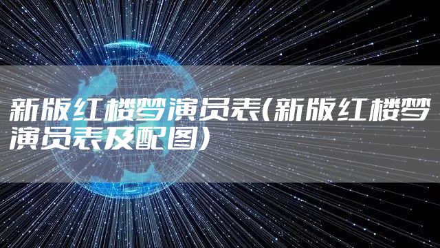 新版红楼梦演员表（新版红楼梦演员表及配图）
