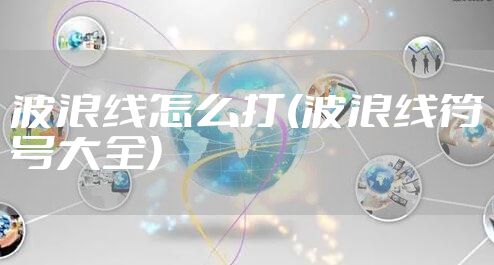 波浪线怎么打(波浪线符号大全)