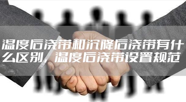 温度后浇带和沉降后浇带有什么区别,温度后浇带设置规范