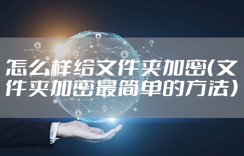 怎么样给文件夹加密（文件夹加密最简单的方法）