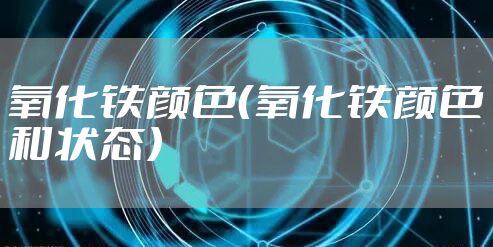 氧化铁颜色（氧化铁颜色和状态）