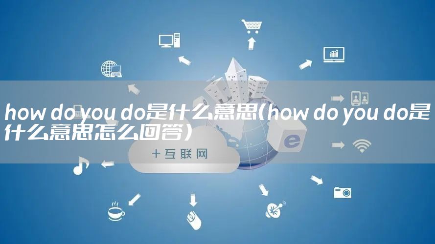 how do you do是什么意思（how do you do是什么意思怎么回答）