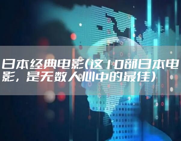 日本经典电影（这10部日本电影，是无数人心中的最佳）