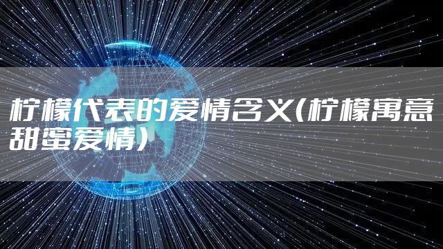 柠檬代表的爱情含义（柠檬寓意甜蜜爱情）