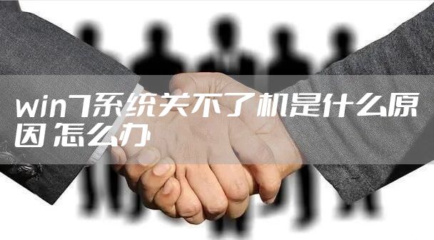 win7系统关不了机是什么原因 怎么办