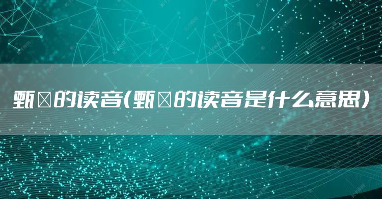 甄嬛的读音(甄嬛的读音是什么意思)