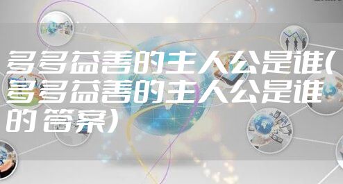 多多益善的主人公是谁（多多益善的主人公是谁的 答案）