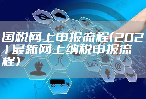 国税网上申报流程(2021最新网上纳税申报流程)