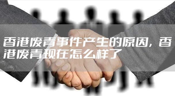 香港废青事件产生的原因，香港废青现在怎么样了