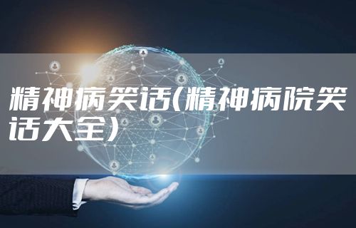 精神病笑话（精神病院笑话大全）