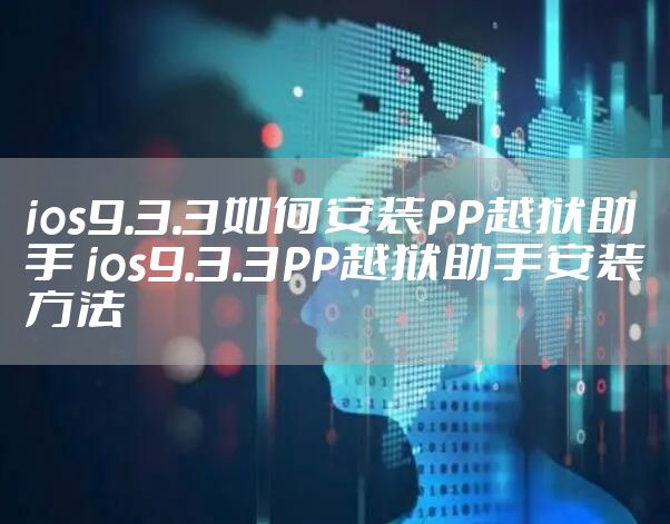 ios9.3.3如何安装PP越狱助手 ios9.3.3PP越狱助手安装方法