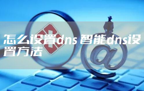 怎么设置dns 智能dns设置方法