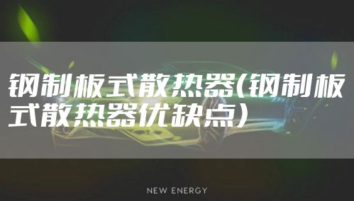 钢制板式散热器（钢制板式散热器优缺点）