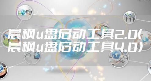 晨枫u盘启动工具2.0（晨枫u盘启动工具4.0）