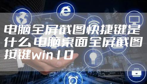 电脑全屏截图快捷键是什么 电脑桌面全屏截图按键win10